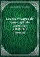 Les Six Voyages De Jean-Baptiste Tavernier: Ecuyer, Baron D