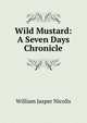 Wild Mustard: A Seven Days Chronicle, William Jasper Nicolls 
