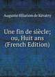Une fin de siecle; ou, Huit ans (French Edition), Auguste Hilarion de Keratry 
