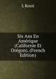 Six Ans En Amerique (Californie Et Oregon). (French Edition), L Rossi 