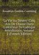 La Vie Au D?sert: Cinq Ans De Chasse Dans L'int?rieur De L'afrique M?ridionale, Volume 2 (French Edition), Roualeyn Gordon-Cumming 