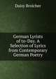 German Lyrists of to-Day. A Selection of Lyrics from Contemporary German Poetry, Daisy Broicher 