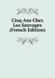 Cinq Ans Chez Les Sauvages (French Edition), 