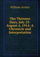 The Thirteen Days, July 23-August 4, 1914: A Chronicle and Interpretation, Archer, William, 1856-1924 