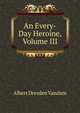 An Every-Day Heroine, Volume III, Albert Dresden Vandam 