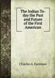 The Indian To-day the Past and Future of the First American, Charles A. Eastman 