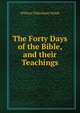 The Forty Days of the Bible, and their Teachings, William Pakenham Walsh 