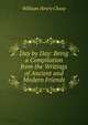 Day by Day: Being a Compilation from the Writings of Ancient and Modern Friends, William Henry Chase 