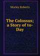 The Colossus; a Story of to-Day, Morley Roberts 