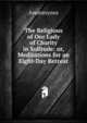 The Religious of Our Lady of Charity in Solitude: or, Meditations for an Eight-Day Retreat, Anonmyous 