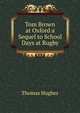 Tom Brown at Oxford a Sequel to School Days at Rugby, Hughes, Thomas 