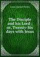 The Disciple and his Lord ; or, Twenty-Six days with Jesus, James Samuel Kirtley 