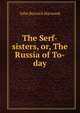 The Serf-sisters, or, The Russia of To-day, John Berwick Harwood 