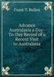 Advance Australasia a Day-To-Day Record of a Recent Visit to Australasia, Bullen Frank Thomas 