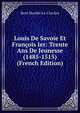 Louis De Savoie Et Francois Ier: Trente Ans De Jeunesse (1485-1515) (French Edition), Rene Maulde-La-Claviere 