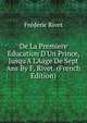 De La Premiere Education D'Un Prince, Jusqu'A L'Aage De Sept Ans By F. Rivet. (French Edition), Frederic Rivet 