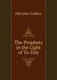 The Prophets in the Light of To-Day., Hill John Godfrey 