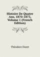 Histoire De Quatre Ans, 1870-1873, Volume 1 (French Edition), Theodore Duret 