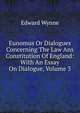 Eunomus Or Dialogues Concerning The Law Ans Constitution Of England: With An Essay On Dialogue, Volume 3, Edward Wynne 
