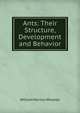 Ants: Their Structure, Development and Behavior, William Morton Wheeler 