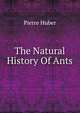 The Natural History Of Ants, Pierre Huber 