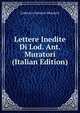 Lettere Inedite Di Lod. Ant. Muratori (Italian Edition), Lodovico Antonio Muratori 