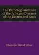 The Pathology and Cure of the Principal Diseases of the Rectum and Anus, Ebenezer David Silver 
