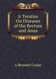 A Treatise On Diseases of the Rectum and Anus, A Bennett Cooke 