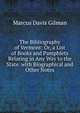 The Bibliography of Vermont: Or, a List of Books and Pamphlets Relating in Any Way to the State. with Biographical and Other Notes, Marcus Davis Gilman 