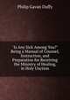 "Is Any Sick Among You?" Being a Manual of Counsel, Instruction, and Preparation for Receiving the Ministry of Healing, in Holy Unction, Philip Gavan Duffy 