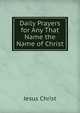 Daily Prayers for Any That Name the Name of Christ, Jesus Christ 