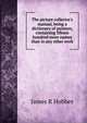 The picture collector's manual, being a dictionary of painters, containing fifteen hundred more names than in any other work, James R Hobbes 