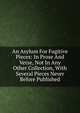 An Asylum For Fugitive Pieces: In Prose And Verse, Not In Any Other Collection, With Several Pieces Never Before Published, 
