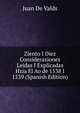 Ziento I Diez Consideraziones Leidas I Explicadas Hzia El Ao de 1538 I 1539 (Spanish Edition), Juan De Valds 
