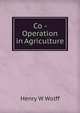Co - Operation in Agriculture, Henry W Wolff 