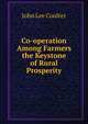 Co-operation Among Farmers the Keystone of Rural Prosperity, John Lee Coulter 