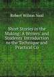 Short Stories in the Making: A Writers' and Students' Introduction to the Technique and Practical Co, Robert Wilson Neal 