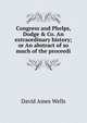 Congress and Phelps, Dodge & Co. An extraordinary history; or An abstract of so much of the proceedi, David Ames Wells 