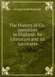 The History of Co-operation in England: its Literature and its Advocates, George Jacob Holyoake 