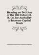 Hearing on Petition of the Old Colony R.R. Co. for Authority to Increase Capital Stock, Massachusetts General Court. Committee on Railroads 