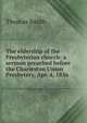 The eldership of the Presbyterian church: a sermon preached before the Charleston Union Presbytery, Apr. 4, 1836, Thomas Smith 