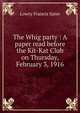 The Whig party : A paper read before the Kit-Kat Club on Thursday, February 3, 1916, Lowry Francis Sater 