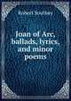 Joan of Arc, ballads, lyrics, and minor poems, Robert Southey 