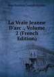 La Vraie Jeanne D'arc ., Volume 2 (French Edition), Jean Baptiste Joseph Ayroles 