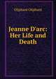 Jeanne D'arc: Her Life and Death, Oliphant, Mrs. (Margaret), 1828-1897 