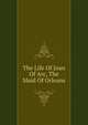 The Life Of Joan Of Arc, The Maid Of Orleans, 