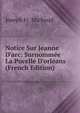 Notice Sur Jeanne D'arc: Surnomm?e La Pucelle D'orl?ans (French Edition), Joseph Fr. Michaud 