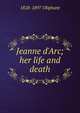 Jeanne d'Arc; her life and death, Oliphant, Mrs. (Margaret), 1828-1897 