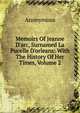 Memoirs Of Jeanne D'arc, Surnamed La Pucelle D'orleans: With The History Of Her Times, Volume 2, Heinrich Kretschmayr 