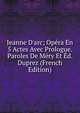 Jeanne D'arc; Op?ra En 5 Actes Avec Prologue. Paroles De M?ry Et ?d. Duprez (French Edition), 